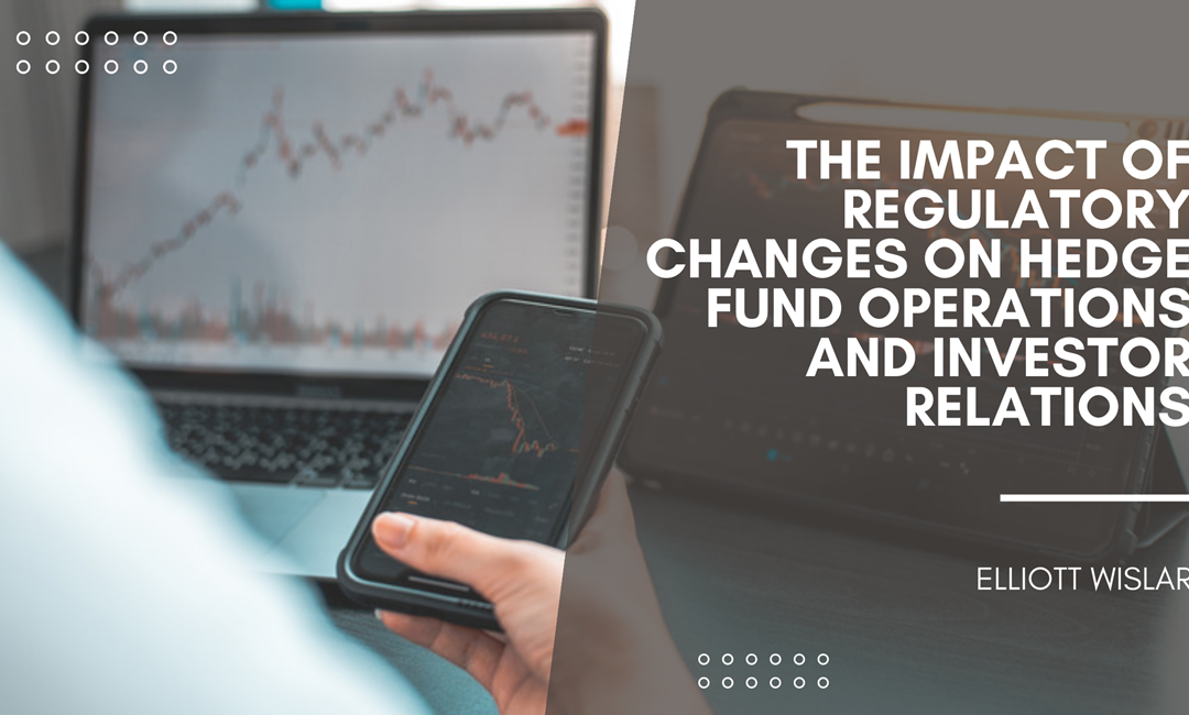 The Impact of Regulatory Changes on Hedge Fund Operations and Investor Relations